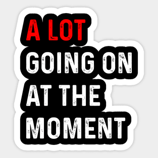 Funny Saying A Lot Going On at The Moment Sticker